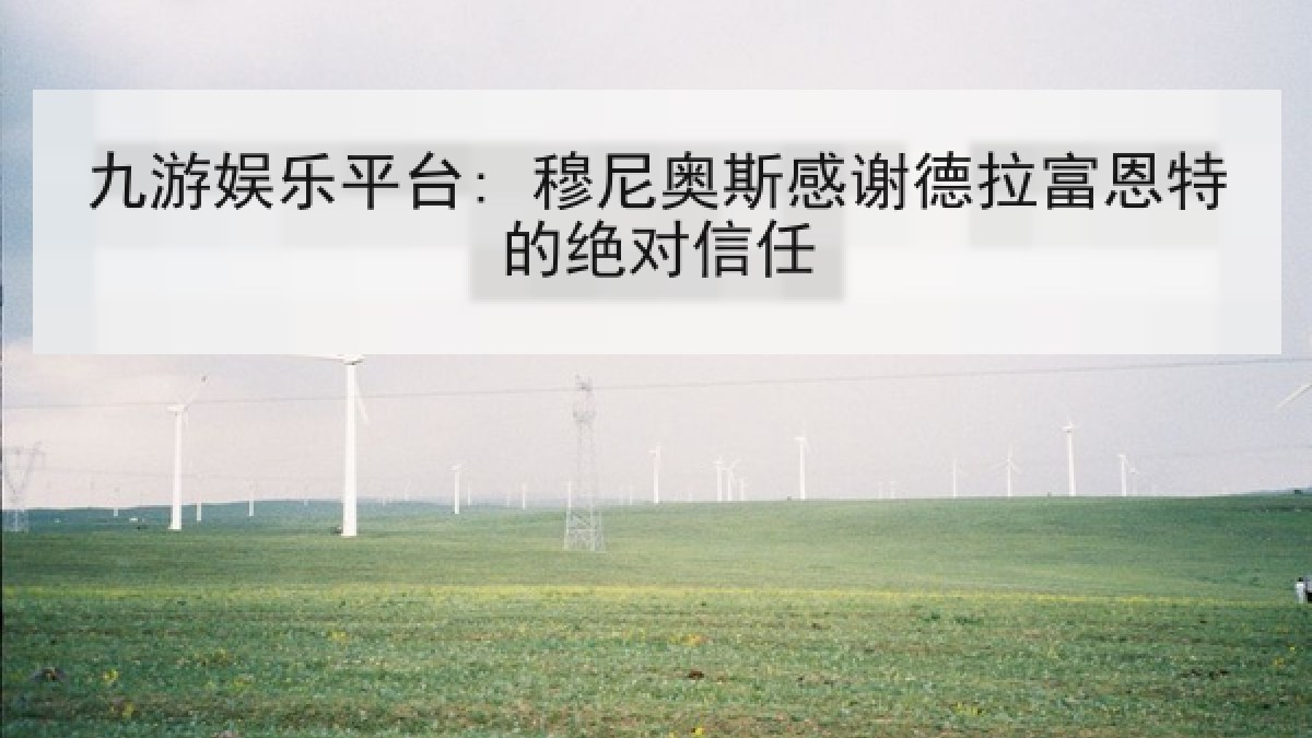 九游娱乐平台: 穆尼奥斯感谢德拉富恩特的绝对信任