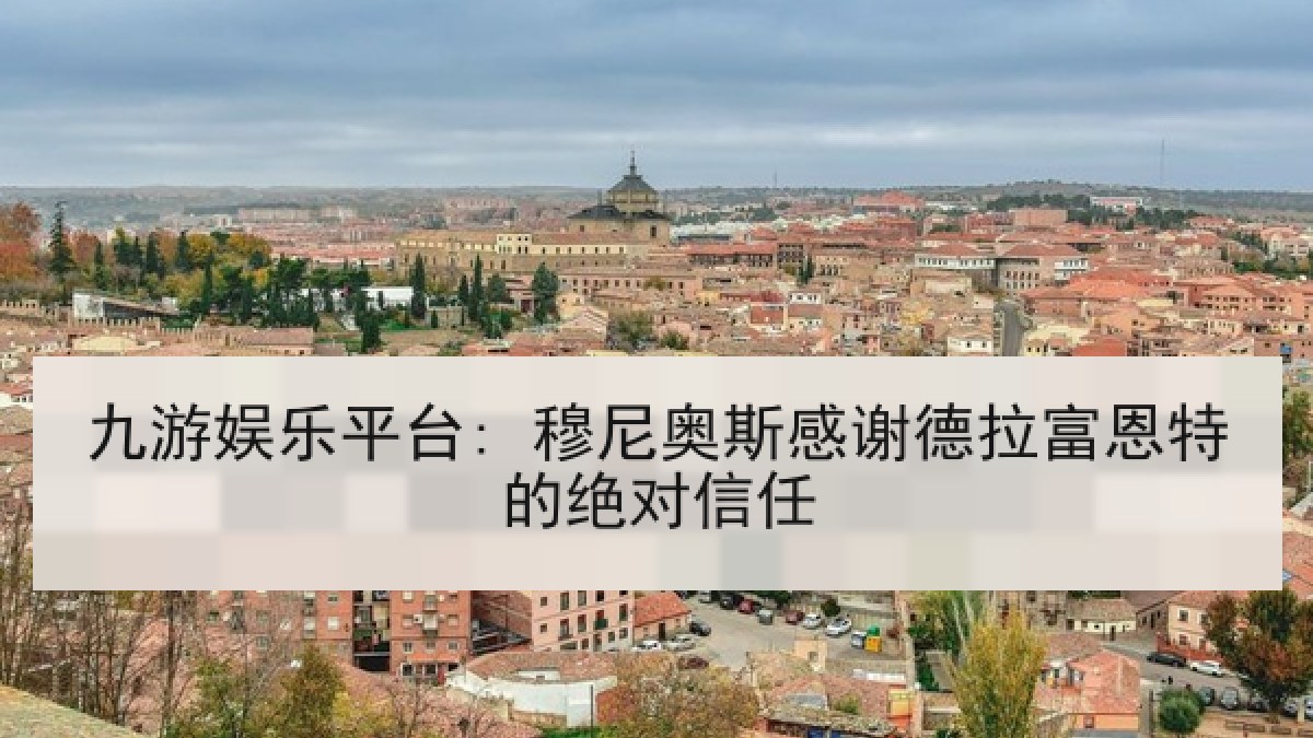 九游娱乐平台: 穆尼奥斯感谢德拉富恩特的绝对信任