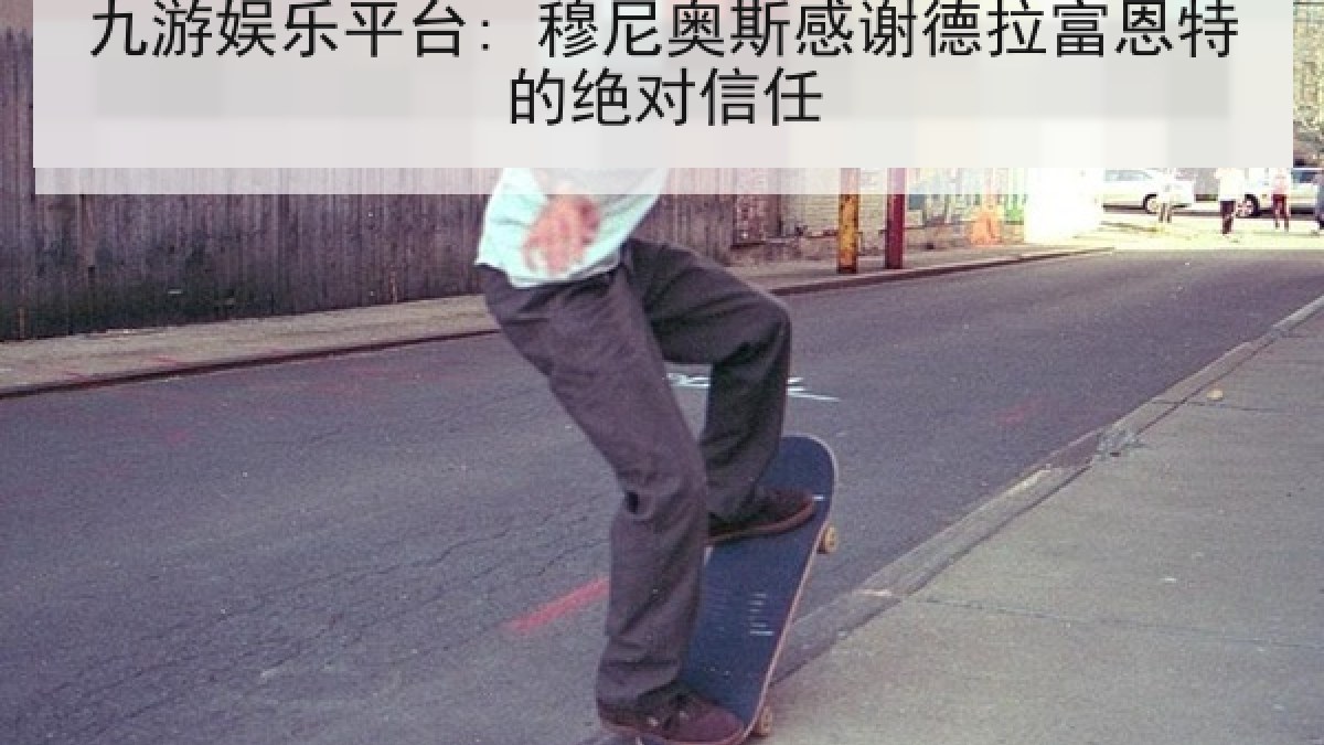 九游娱乐平台: 穆尼奥斯感谢德拉富恩特的绝对信任
