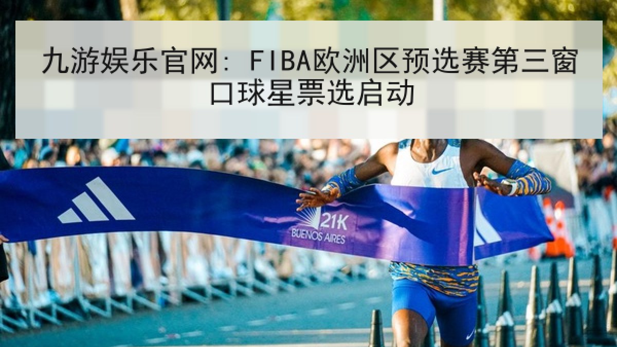 九游娱乐官网: FIBA欧洲区预选赛第三窗口球星票选启动