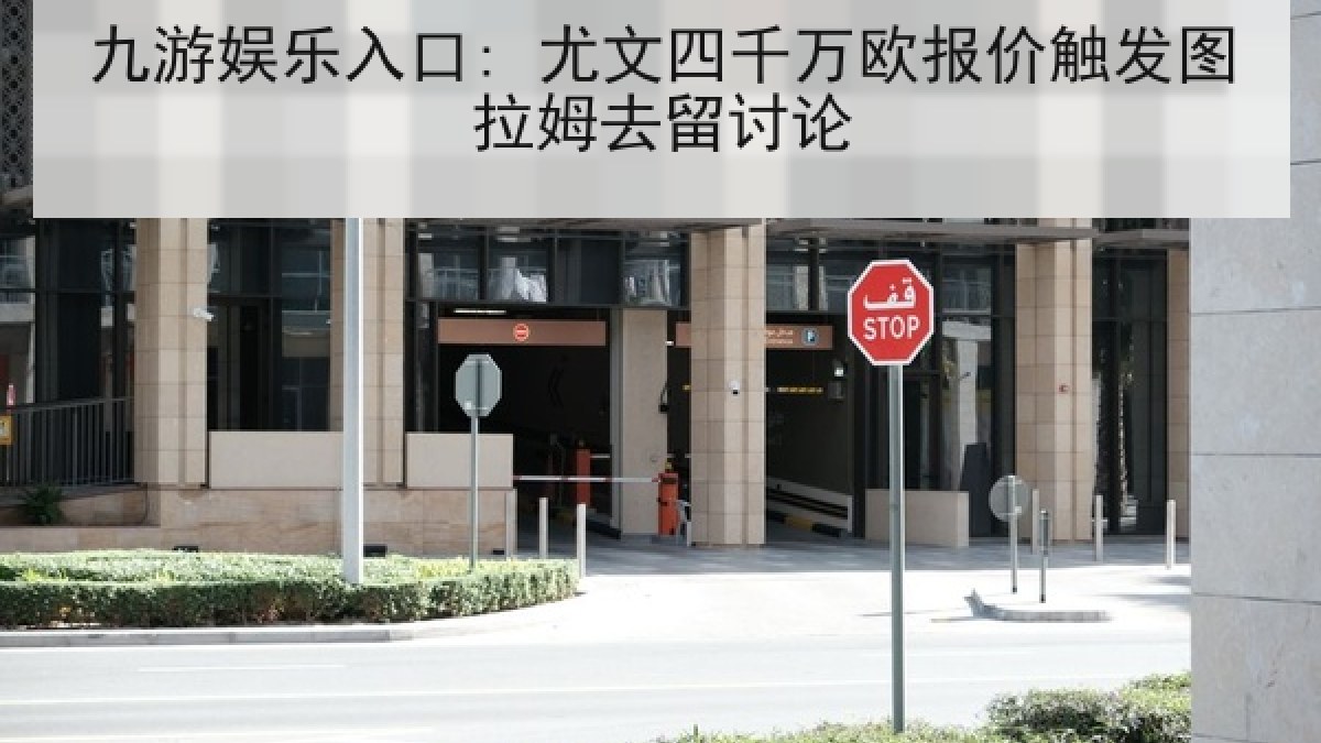 九游娱乐入口: 尤文四千万欧报价触发图拉姆去留讨论 九游娱乐入口: 尤文四千万欧报价触发图拉姆去留讨论
