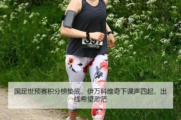 国足世预赛积分榜垫底，伊万科维奇下课声四起，出线希望渺茫