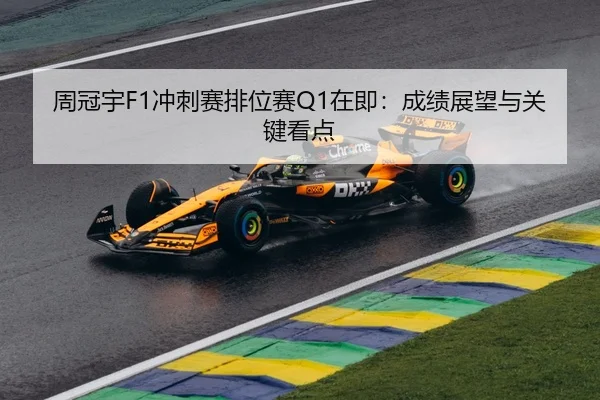 周冠宇F1冲刺赛排位赛Q1在即：成绩展望与关键看点