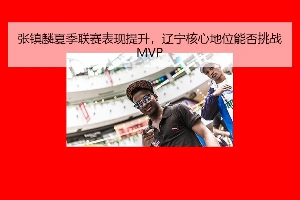 zhang-zhen-lin-xia-ji-lian-sai-biao-xian-ti-sheng-liao-ning-he-xin-di-wei-neng-fou-tiao-zhan-3-357.jpg