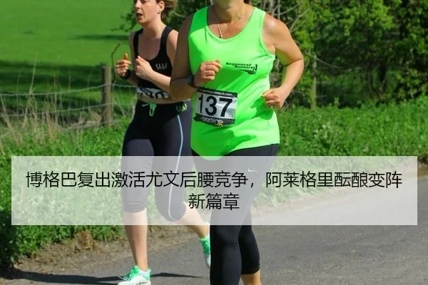 博格巴复出激活尤文后腰竞争，阿莱格里酝酿变阵新篇章