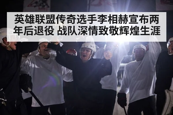 英雄联盟传奇选手李相赫宣布两年后退役 战队深情致敬辉煌生涯