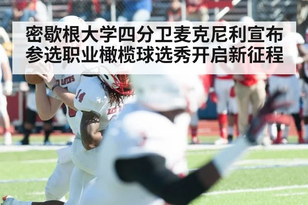 密歇根大学四分卫麦克尼利宣布参选职业橄榄球选秀开启新征程