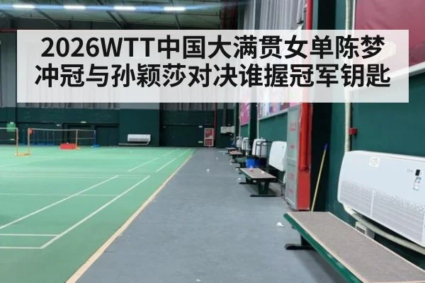 2026WTT中国大满贯女单陈梦冲冠与孙颖莎对决谁握冠军钥匙